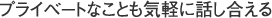 プライベートなことも気軽に話し合える